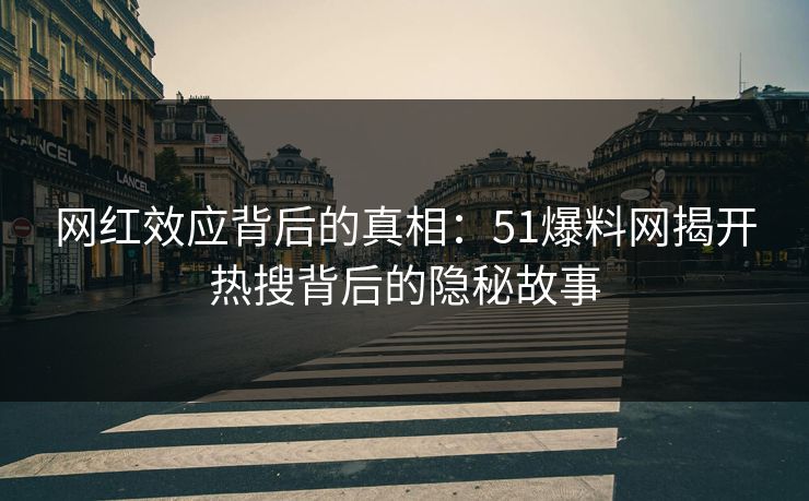 网红效应背后的真相：51爆料网揭开热搜背后的隐秘故事