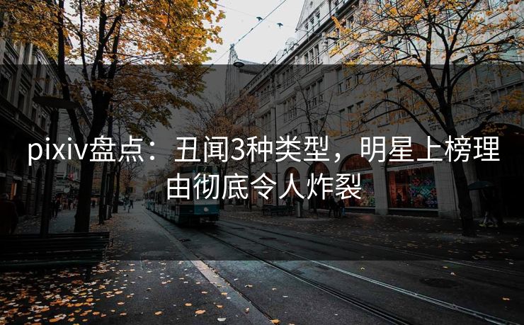 pixiv盘点：丑闻3种类型，明星上榜理由彻底令人炸裂