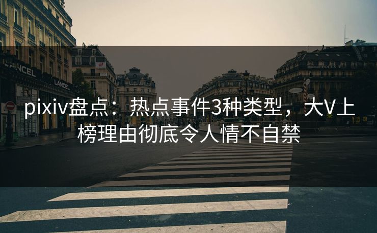 pixiv盘点：热点事件3种类型，大V上榜理由彻底令人情不自禁