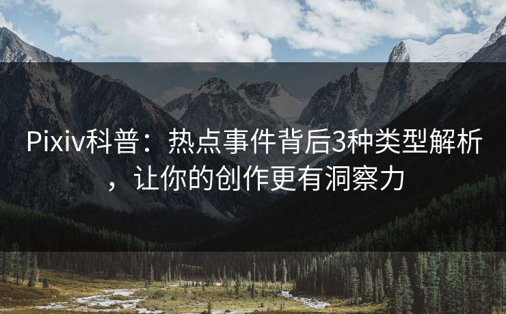 Pixiv科普：热点事件背后3种类型解析，让你的创作更有洞察力