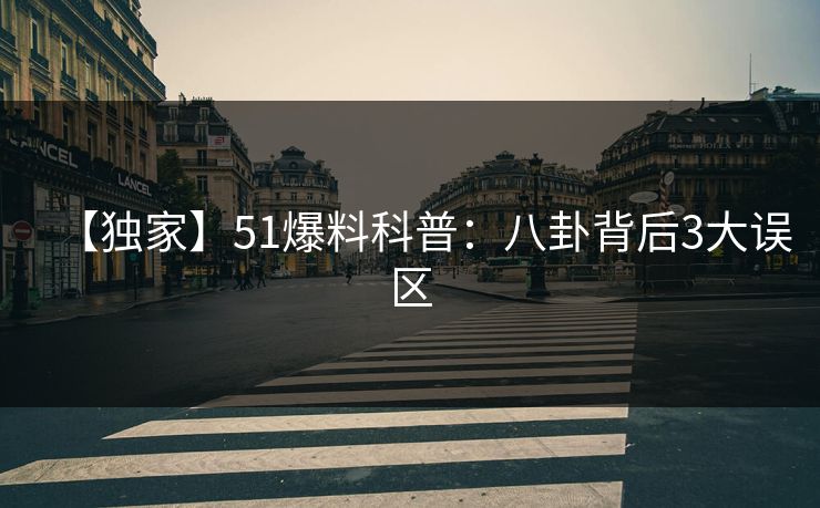 【独家】51爆料科普：八卦背后3大误区